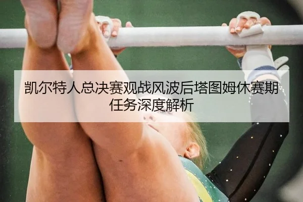 kai-er-te-ren-zong-jue-sai-guan-zhan-feng-bo-hou-ta-tu-mu-xiu-sai-qi-ren-wu-shen-du-jie-xi-2-355.jpg